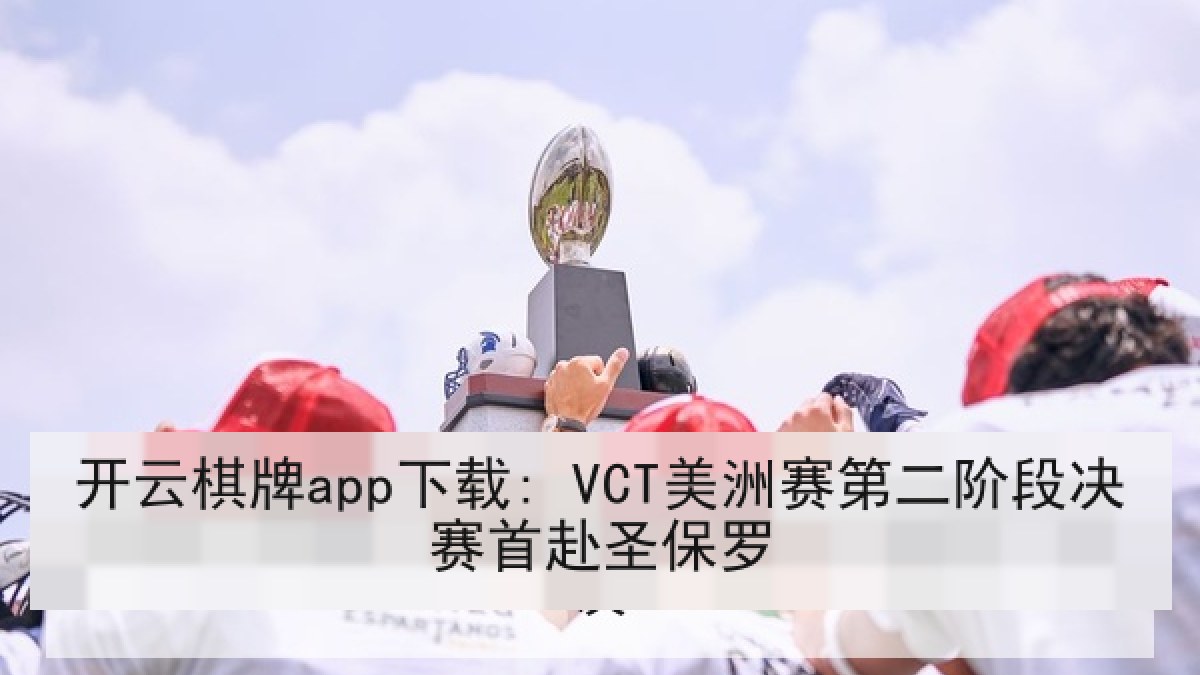 开云棋牌app下载: VCT美洲赛第二阶段决赛首赴圣保罗