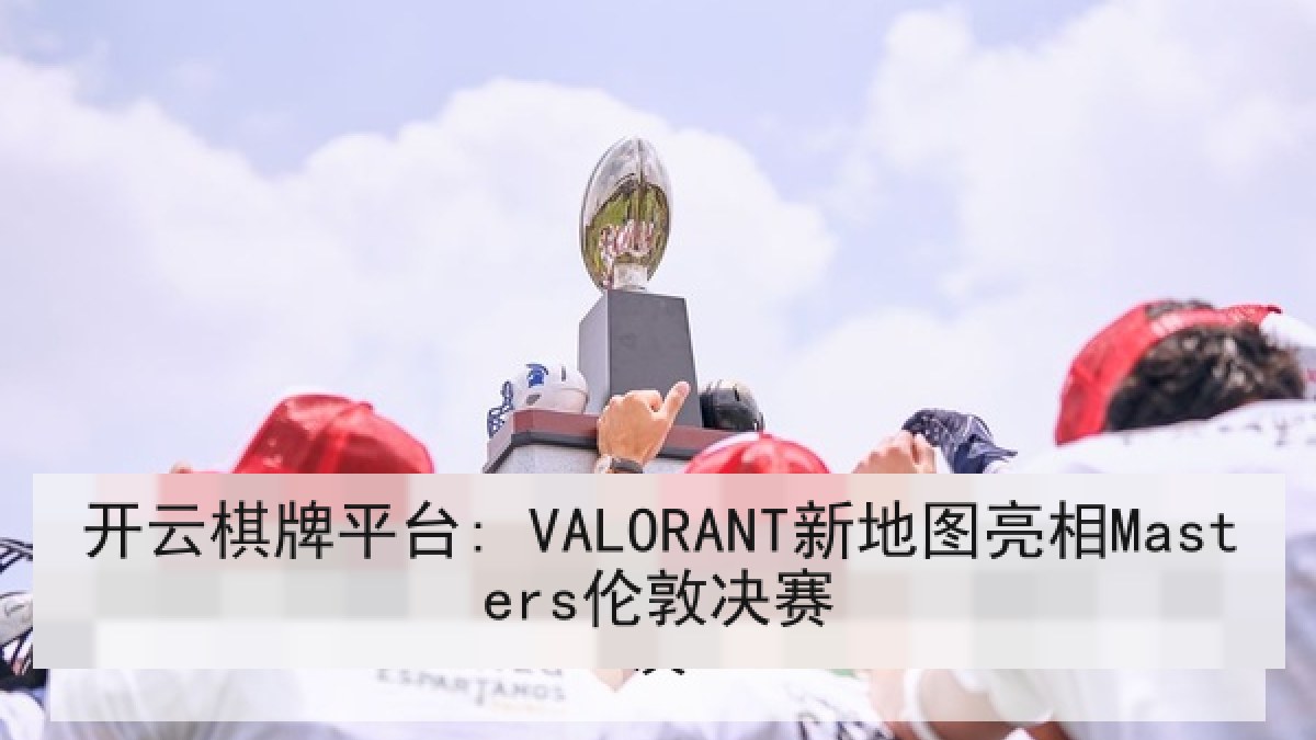 开云棋牌平台: VALORANT新地图亮相Masters伦敦决赛
