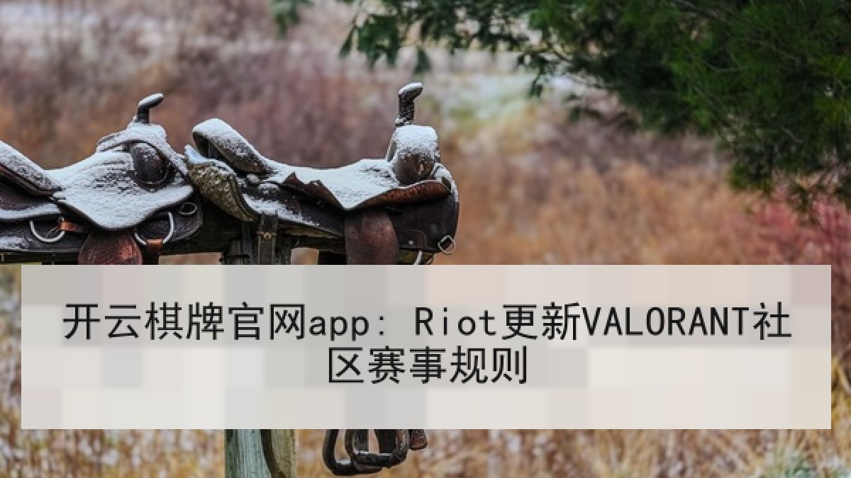 开云棋牌官网app: Riot更新VALORANT社区赛事规则 开云棋牌官网app: Riot更新VALORANT社区赛事规则