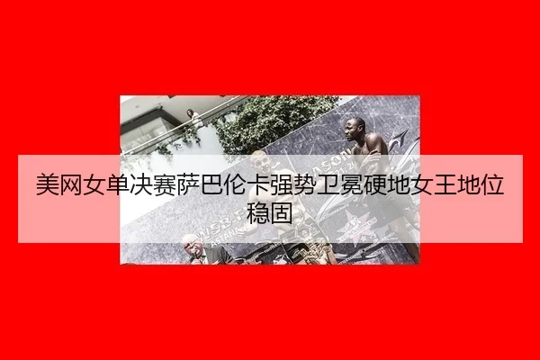 mei-wang-nv-dan-jue-sai-sa-ba-lun-ka-qiang-shi-wei-mian-ying-di-nv-wang-di-wei-wen-gu-2-901.jpg