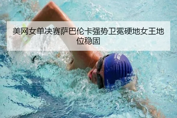 美网女单决赛萨巴伦卡强势卫冕硬地女王地位稳固