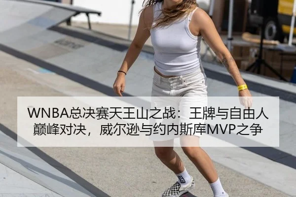 WNBA总决赛天王山之战：王牌与自由人巅峰对决，威尔逊与约内斯库MVP之争