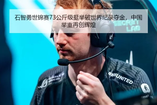 石智勇世锦赛73公斤级挺举破世界纪录夺金，中国举重再创辉煌