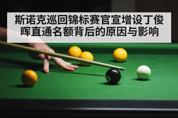 斯诺克巡回锦标赛官宣增设丁俊晖直通名额背后的原因与影响