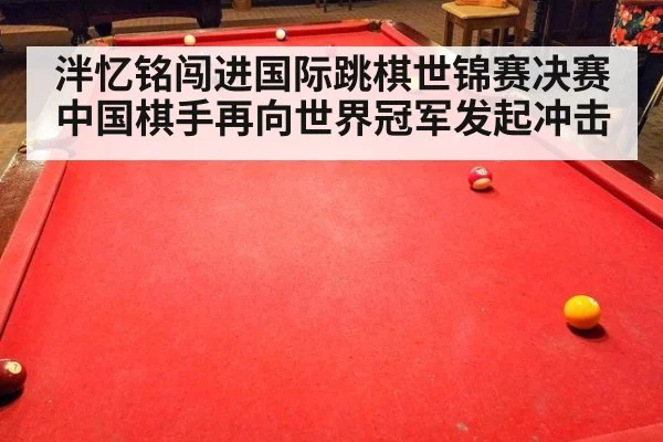泮忆铭闯进国际跳棋世锦赛决赛 中国棋手再向世界冠军发起冲击